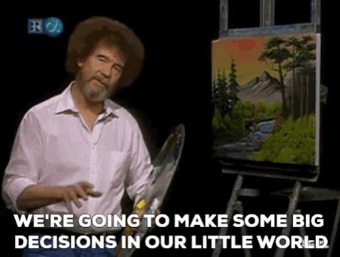 A photo of Bob Ross painting a sunset mountain landscape. Text over the bottom of the image reads "We're going to make some big decisions in our little world."
